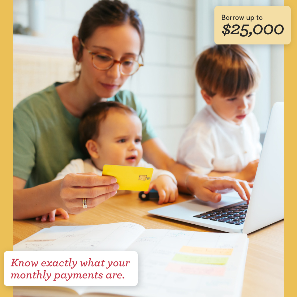 Borrow up to $25,000. Know exactly what your monthly payments are.