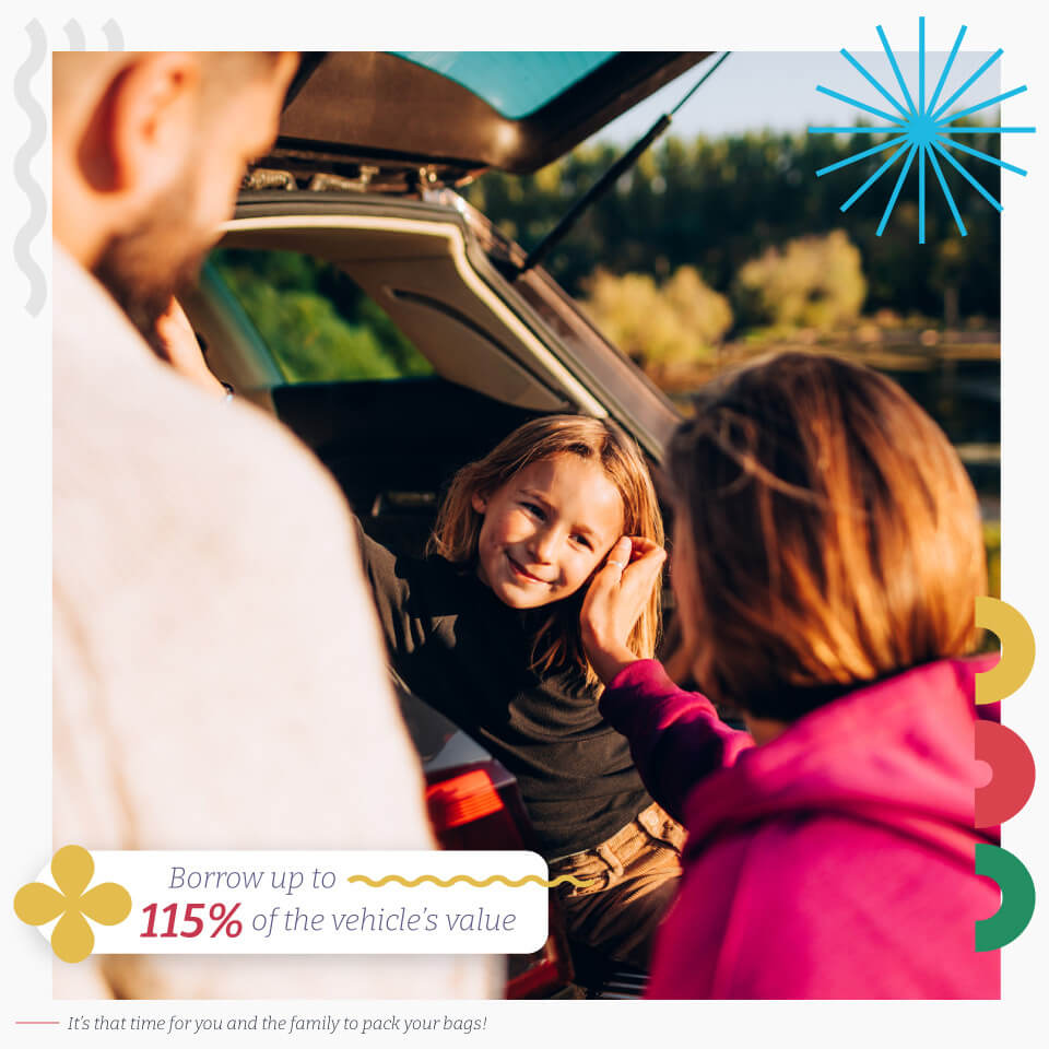 Borrow up to 115% of the vehicle's value. It's that time for you and the family to pack your bags!